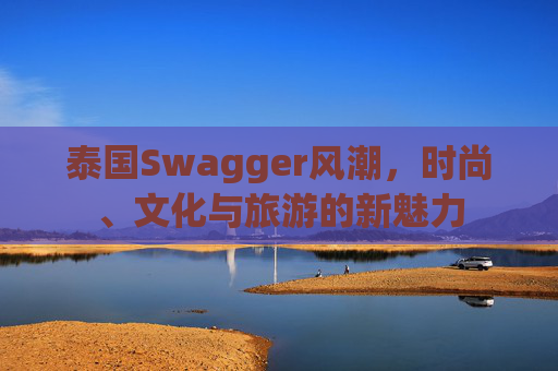 泰国Swagger风潮，时尚、文化与旅游的新魅力
